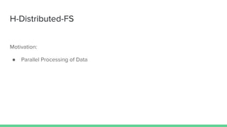 H-Distributed-FS
Motivation:
● Parallel Processing of Data
 