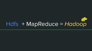 Hdfs + MapReduce = Hadoop
 