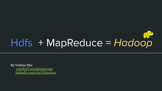Hdfs + MapReduce = Hadoop
By Vishnu Rao
mash213.wordpress.com
linkedin.com/in/213vishnu
 