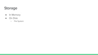 Storage
● In Memory
● On Disk
○ File System
 