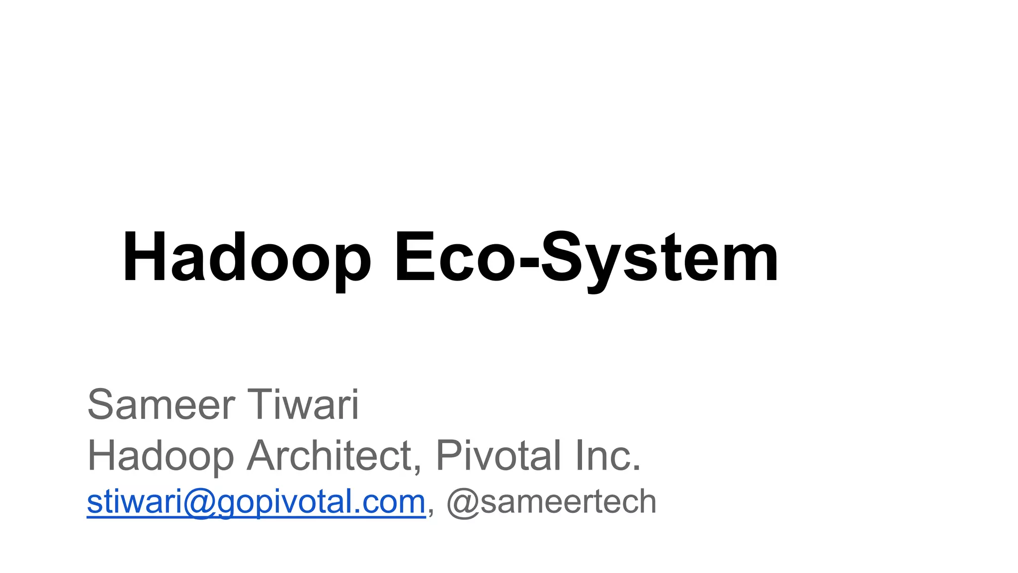 Hadoop Eco-System
Sameer Tiwari
Hadoop Architect, Pivotal Inc.
stiwari@gopivotal.com, @sameertech
 
