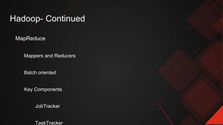 Hadoop- Continued
MapReduce
Mappers and Reducers
Batch oriented
Key Components
JobTracker
TaskTracker
 