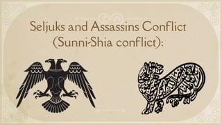 Seljuks and Assassins Conflict
(Sunni-Shia conflict):
 