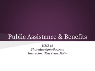 Public Assistance & Benefits
HMS 16
Thursday 6pm-8:50pm
Instructor: Thu Tran, MSW
 