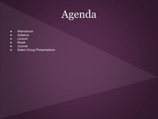 ● Attendance
● Syllabus
● Lecture
● Break
● Journal
● Select Group Presentations
Agenda
 