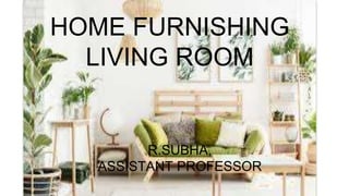 HOME FURNISHING
LIVING ROOM
R.SUBHA,
ASSISTANT PROFESSOR
 