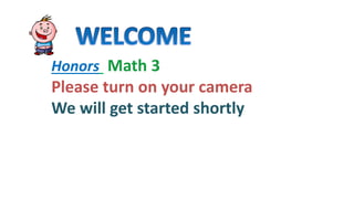 Honors Math 3
Please turn on your camera
We will get started shortly
 