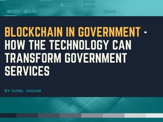 BY SUNIL JAGANI
BLOCKCHAIN IN GOVERNMENT -
HOW THE TECHNOLOGY CAN
TRANSFORM GOVERNMENT
SERVICES
 