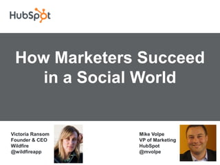 How Marketers Succeed
    in a Social World


Victoria Ransom   Mike Volpe
Founder & CEO     VP of Marketing
Wildfire          HubSpot
@wildfireapp      @mvolpe
 