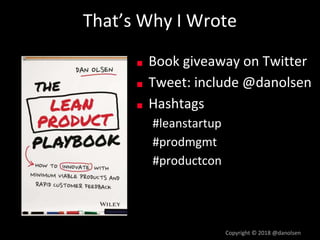 That’s Why I Wrote
■ Book giveaway on Twitter
■ Tweet: include @danolsen
■ Hashtags
#leanstartup
#prodmgmt
#productcon
Cop...