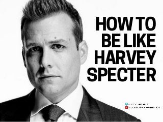 HOW TO
BE LIKE
HARVEY
SPECTER
 