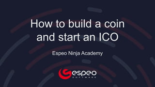 How to build a coin
and start an ICO
Espeo Ninja Academy
 