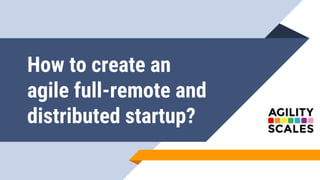 How to create an
agile full-remote and
distributed startup?
 