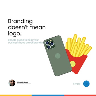 →
Branding
doesn’t mean
logo.
Marketing Manager and Expert
Ahmad El-Saeed
Simple guide to help your
business have a real branding.
Swipe
 