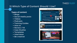 Blogs
Social media posts
Videos
Podcasts
Training Guides
How to
Review / VS
Case Studies
Templates
Interviews
Be creative!
Types of content
3) Which Type of Content Should I Use?
 