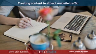 Creating content to attract website traffic
Creating content to attract website traffic
Creating content to attract website traffic
Grow your business www.theoruby.com
 