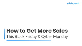 How to Get More Sales
This Black Friday & Cyber Monday
wishpond
 
