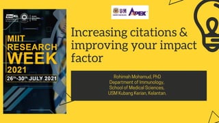 Increasing citations &
improving your impact
factor
RohimahMohamud,PhD
DepartmentofImmunology,
SchoolofMedicalSciences,
USMKubangKerian,Kelantan.


 