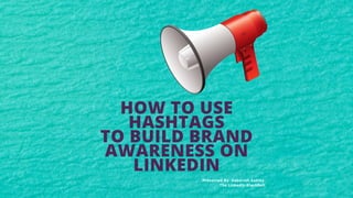 HOW TO USE
HASHTAGS
TO BUILD BRAND
AWARENESS ON
LINKEDIN
Presented By: Deborrah Ashley,
The LinkedIn BlackBelt
 