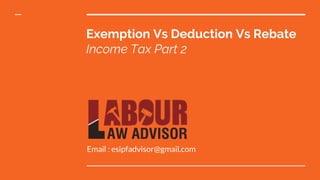 Email : esipfadvisor@gmail.com
Exemption Vs Deduction Vs Rebate
Income Tax Part 2
 