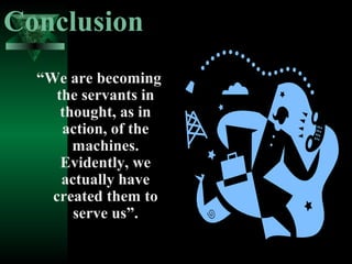 Conclusion
“We are becoming
the servants in
thought, as in
action, of the
machines.
Evidently, we
actually have
created them to
serve us”.

 