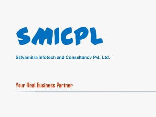 Your Real Business Partner
SMICPL
Satyamitra Infotech and Consultancy Pvt. Ltd.
 