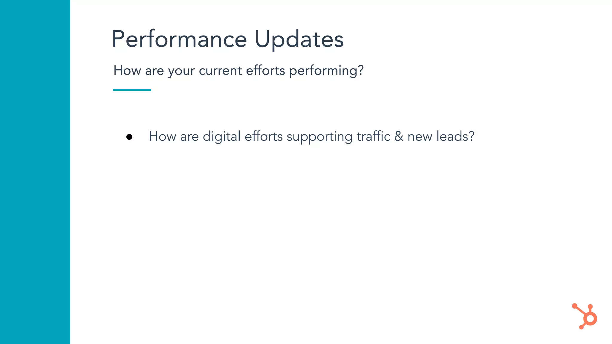Performance Updates
How are your current efforts performing?
● How are digital efforts supporting trafﬁc & new leads?
 