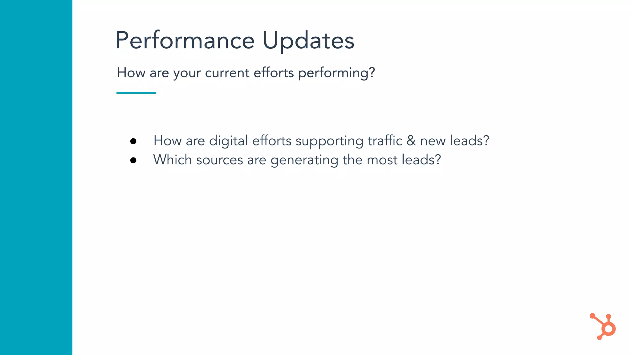 Performance Updates
How are your current efforts performing?
● How are digital efforts supporting trafﬁc & new leads?
● Which sources are generating the most leads?
 