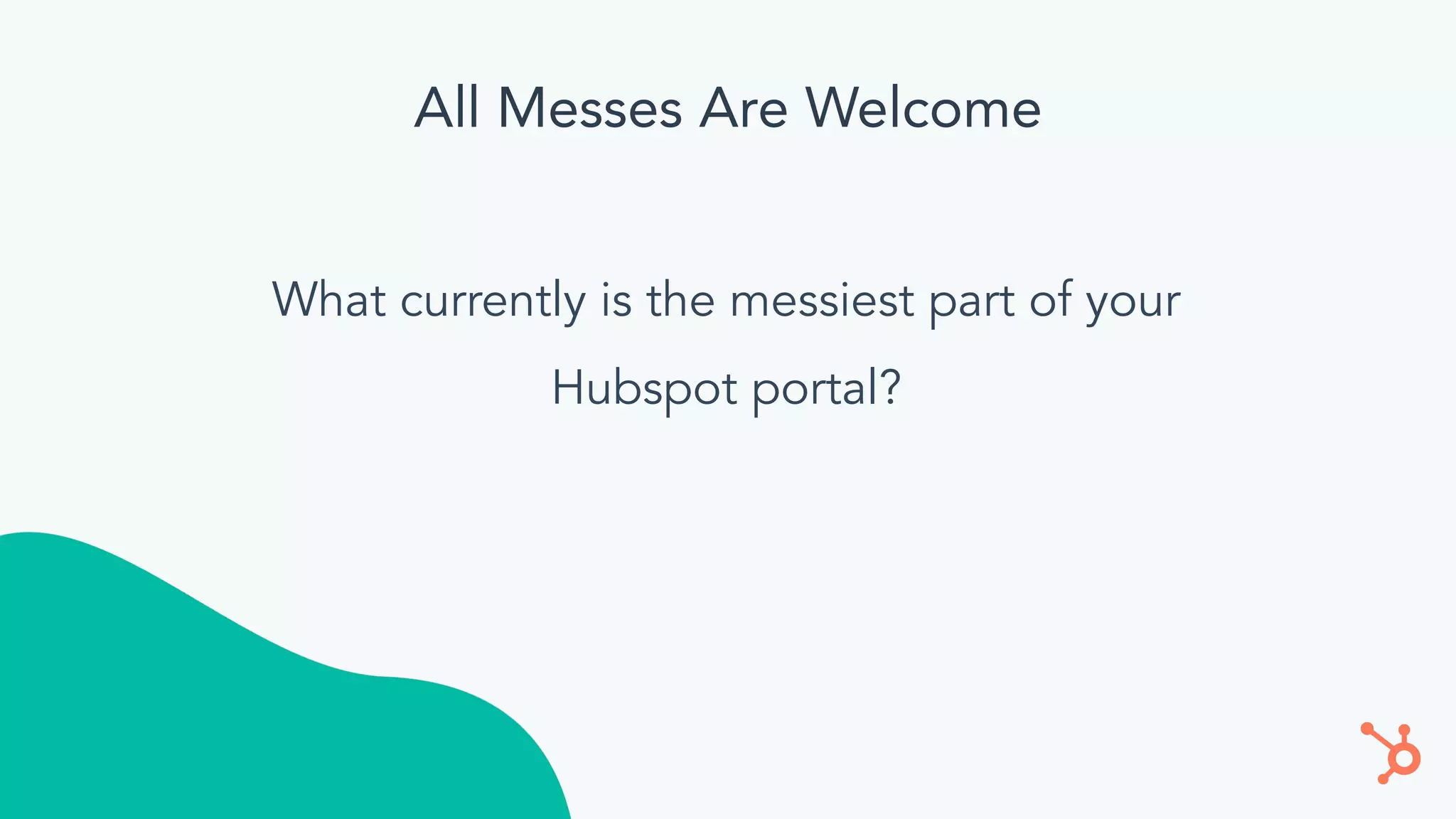 All Messes Are Welcome
What currently is the messiest part of your
Hubspot portal?
 