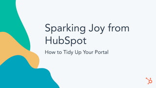 Sparking Joy from
HubSpot
How to Tidy Up Your Portal
 