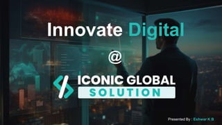 Innovate Digital
Presented By : Eshwar K B
@
 