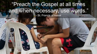 “Preach the Gospel at all times
and when necessary, use words.”
- St. Francis of Assisi
 