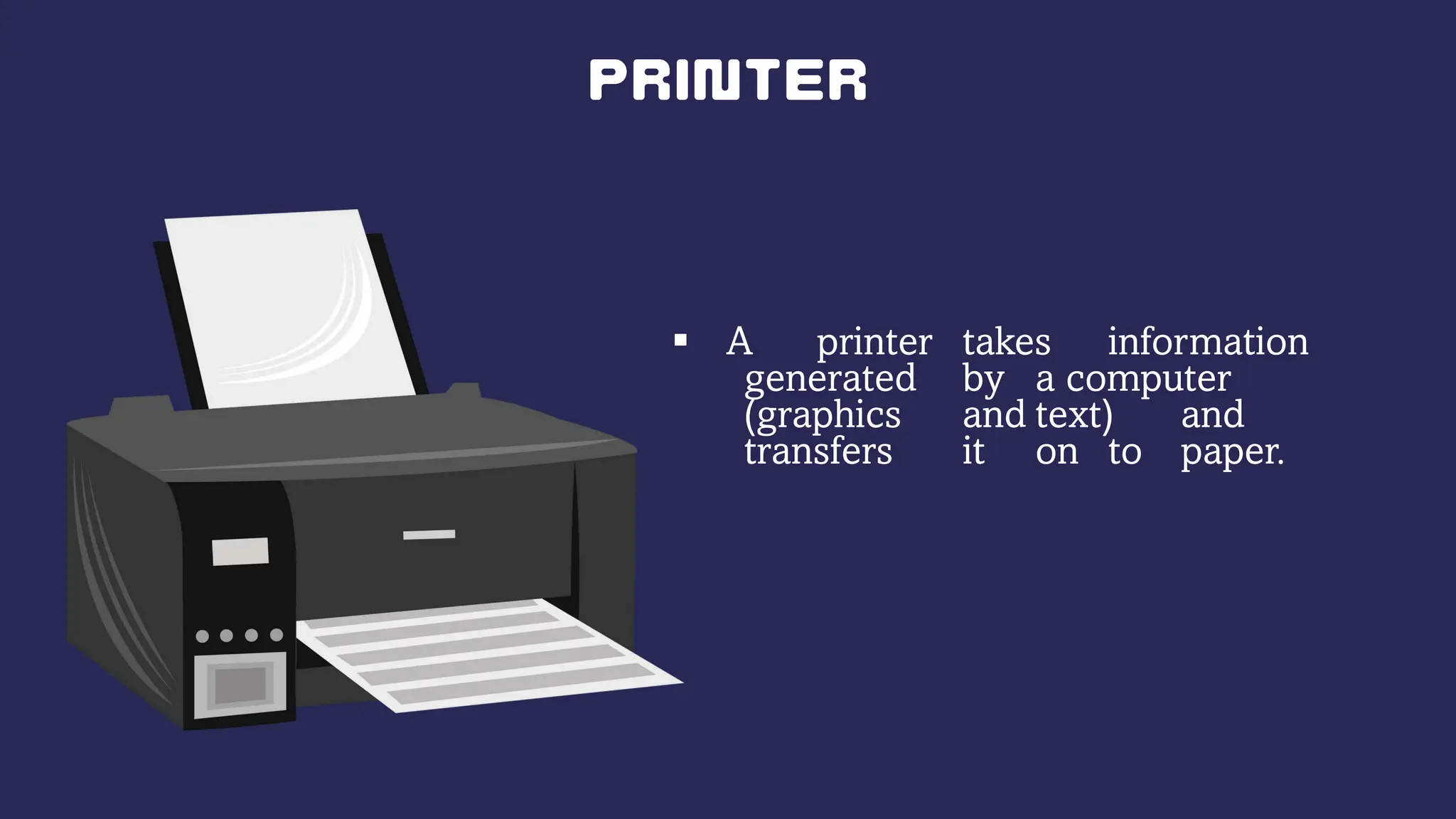  A printer takes information
generated by a computer
(graphics and text) and
transfers it on to paper.
 