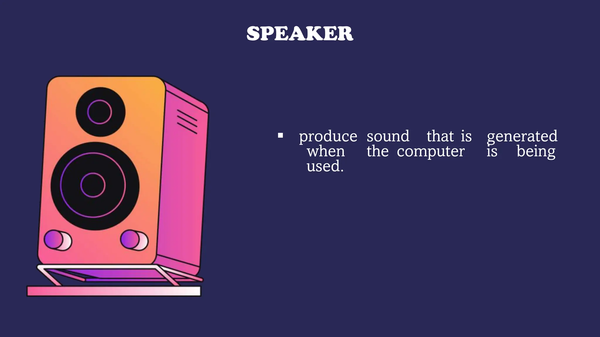 SPEAKER
 produce sound that is generated
when the computer is being
used.
 