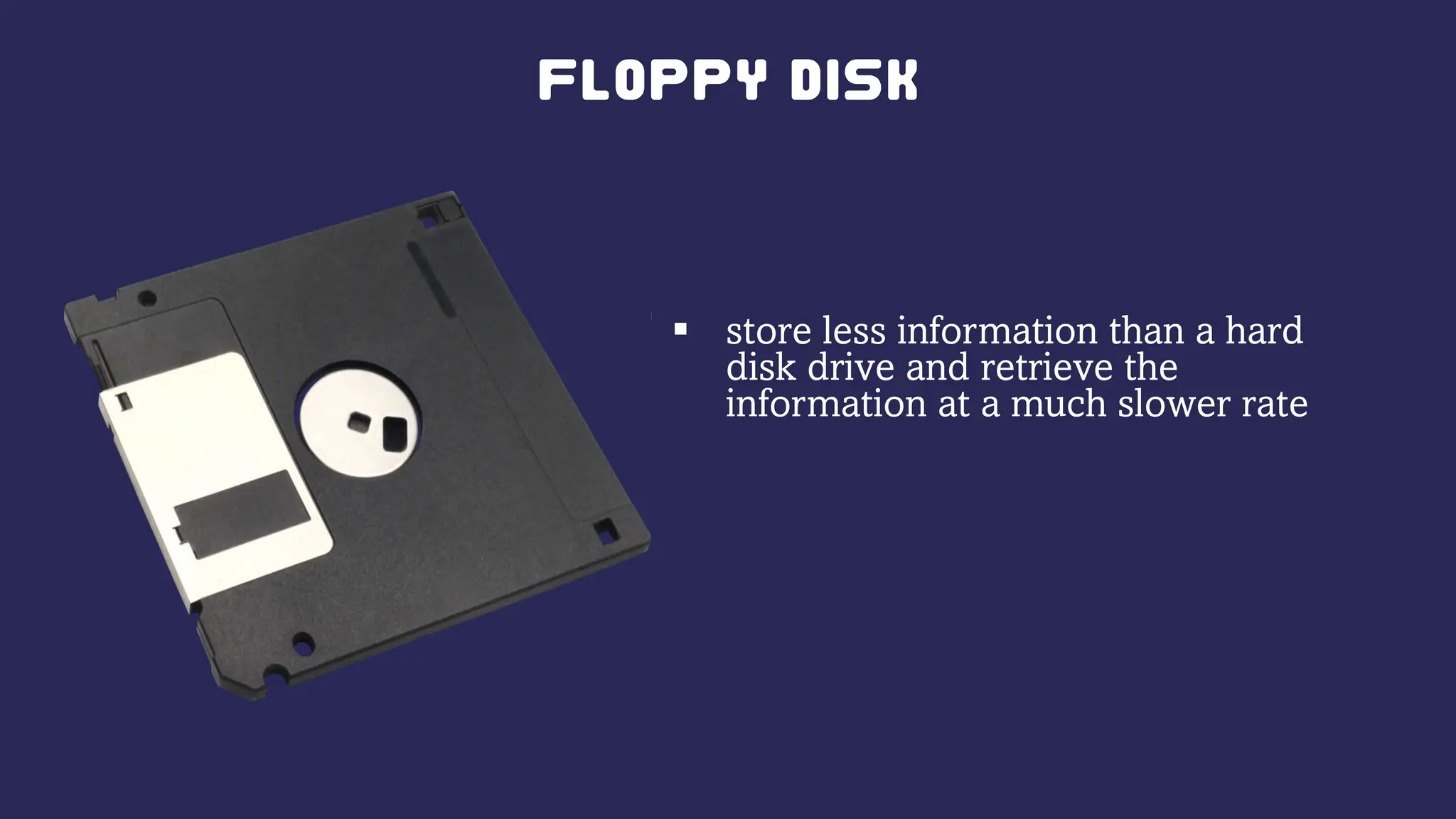  store less information than a hard
disk drive and retrieve the
information at a much slower rate
 