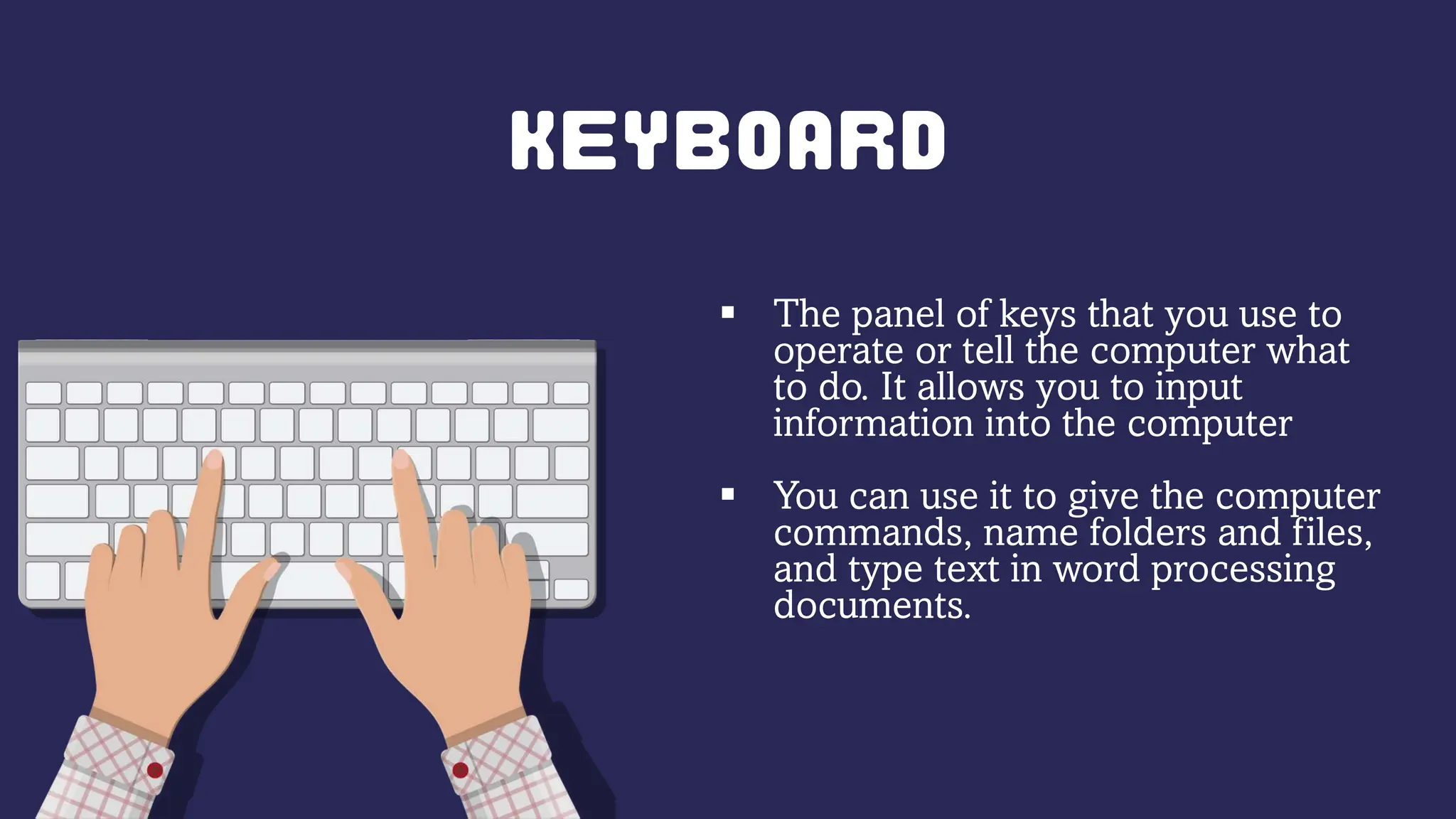  The panel of keys that you use to
operate or tell the computer what
to do. It allows you to input
information into the computer
 You can use it to give the computer
commands, name folders and files,
and type text in word processing
documents.
 