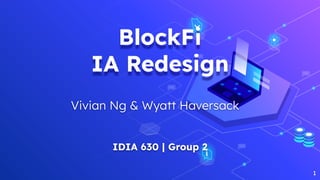 BlockFi
IA Redesign
Vivian Ng & Wyatt Haversack
IDIA 630 | Group 2
1
 