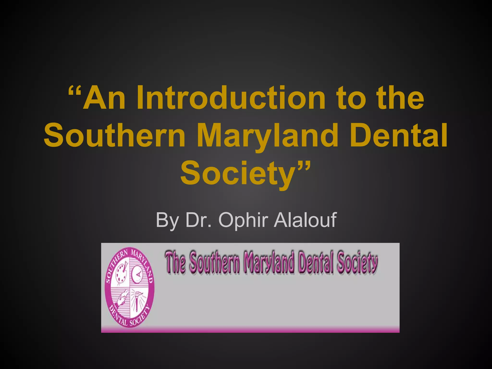 “An Introduction to the
Southern Maryland Dental
Society”
By Dr. Ophir Alalouf