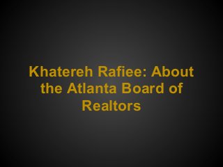 Khatereh Rafiee: About
the Atlanta Board of
Realtors
 