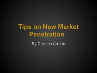 Tips on New Market
Penetration
By Carmen Arruda
 