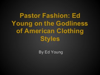 Pastor Fashion: Ed
Young on the Godliness
of American Clothing
Styles
By Ed Young
 