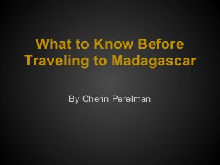 What to Know Before
Traveling to Madagascar
By Cherin Perelman
 