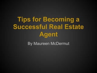 Tips for Becoming a
Successful Real Estate
Agent
By Maureen McDermut
 