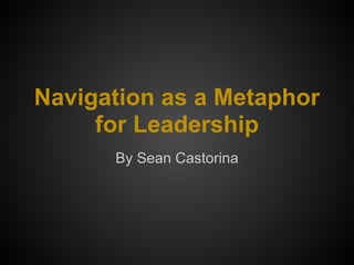 Navigation as a Metaphor
for Leadership
By Sean Castorina
 