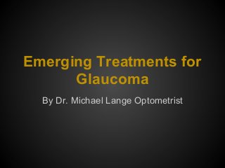 Emerging Treatments for
Glaucoma
By Dr. Michael Lange Optometrist
 