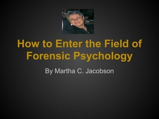 How to Enter the Field of
Forensic Psychology
By Martha C. Jacobson
 