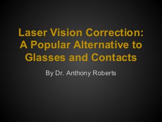 Laser Vision Correction:
A Popular Alternative to
 Glasses and Contacts
     By Dr. Anthony Roberts
 