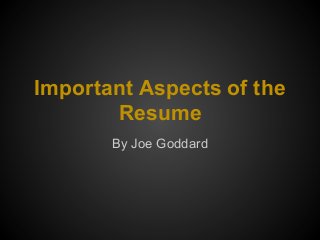 Important Aspects of the
       Resume
       By Joe Goddard
 