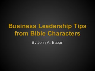 Business Leadership Tips
from Bible Characters
By John A. Babun
 