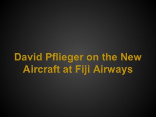 David Pflieger on the New
Aircraft at Fiji Airways
 